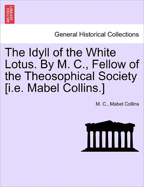 Cover for M C · The Idyll of the White Lotus. by M. C., Fellow of the Theosophical Society [i.e. Mabel Collins.] (Paperback Book) (2011)