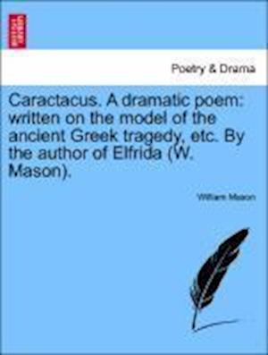 Cover for William Mason · Caractacus. a Dramatic Poem: Written on the Model of the Ancient Greek Tragedy, Etc. by the Author of Elfrida (W. Mason). (Paperback Book) (2011)