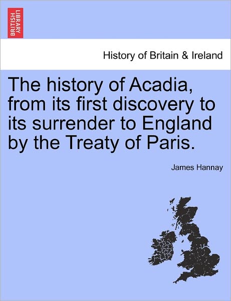 Cover for James Hannay · The History of Acadia, from Its First Discovery to Its Surrender to England by the Treaty of Paris. (Pocketbok) (2011)