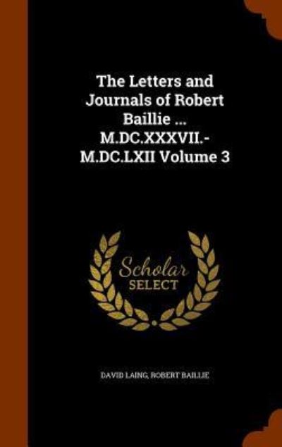 Cover for David Laing · The Letters and Journals of Robert Baillie ... M.DC.XXXVII.-M.DC.LXII Volume 3 (Hardcover Book) (2015)