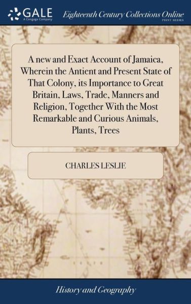 Cover for Charles Leslie · A new and Exact Account of Jamaica, Wherein the Antient and Present State of That Colony, its Importance to Great Britain, Laws, Trade, Manners and ... Remarkable and Curious Animals, Plants, Trees (Innbunden bok) (2018)