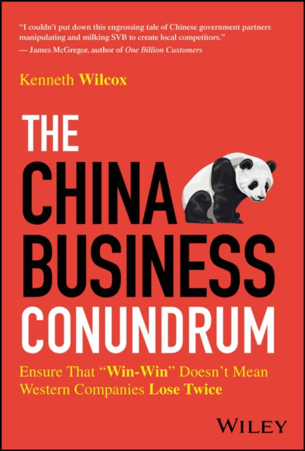 Cover for Ken Wilcox · The China Business Conundrum: Ensure That &quot;Win-Win&quot; Doesn't Mean Western Companies Lose Twice (Hardcover Book) (2024)