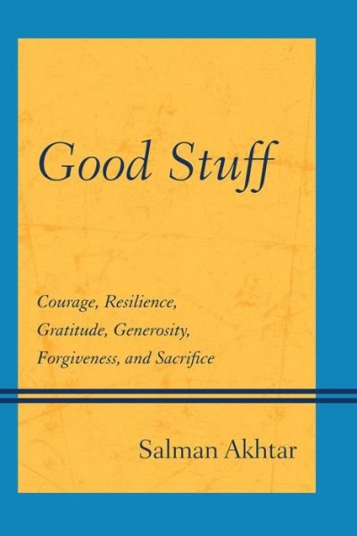 Cover for Akhtar, Salman, professor of psychiatry, Jefferson Medical College; training and supervisin · Good Stuff: Courage, Resilience, Gratitude, Generosity, Forgiveness, and Sacrifice (Taschenbuch) (2014)