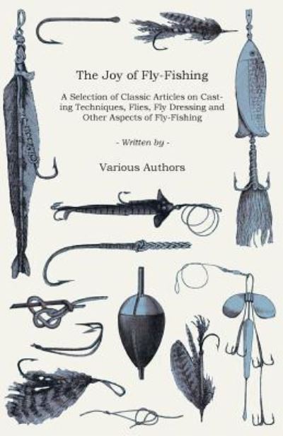 The Joy of Fly-Fishing - A Selection of Classic Articles on Casting Techniques, Flies, Fly Dressing and Other Aspects of Fly-Fishing (Angling Series) - V/A - Books - Read Books - 9781447457169 - June 27, 2012
