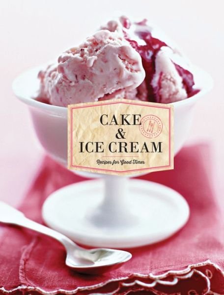 Cover for Chronicle Books · Cake &amp; Ice Cream: Recipes for Good Times (Hardcover bog) (2015)