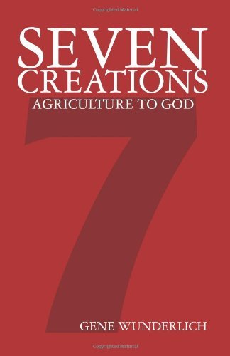 Seven Creations: Agriculture to God - Gene Wunderlich - Books - CreateSpace Independent Publishing Platf - 9781460975169 - April 27, 2011