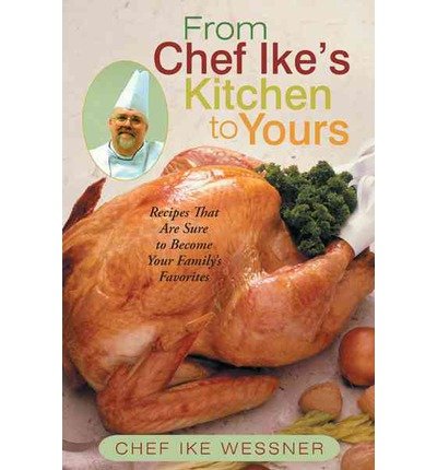 Cover for Chef Ike Wessner · From Chef Ike's Kitchen to Yours: Recipes That Are Sure to Become Your Family's Favorites (Innbunden bok) (2012)