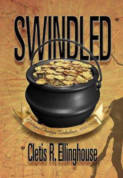 Cover for Cletis R Ellinghouse · Swindled: Wayne County's Turbulence, 1868-1904 (Innbunden bok) (2012)