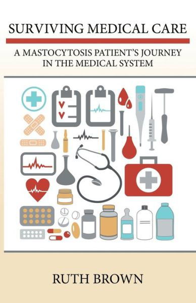 Surviving Medical Care: a Mastocytosis Patient's Journey in the Medical System - Ruth Brown - Livros - iUniverse - 9781491751169 - 31 de janeiro de 2015