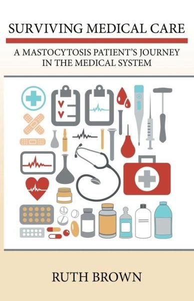 Surviving Medical Care: a Mastocytosis Patient's Journey in the Medical System - Ruth Brown - Bücher - iUniverse - 9781491751169 - 31. Januar 2015