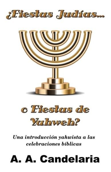 Cover for A a Candelaria · Fiestas Judias O Fiestas De Yahweh?: Una Introduccion Yahwista a Las Celebraciones Biblicas (Paperback Bog) (2014)