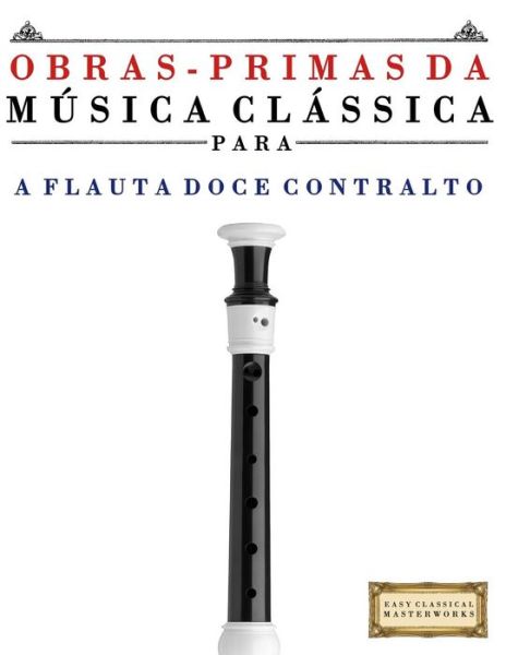 Cover for Easy Classical Masterwors · Obras-primas Da Musica Classica Para a Flauta Doce Contralto: Pecas Faceis De Bach, Beethoven, Brahms, Handel, Haydn, Mozart, Schubert, Tchaikovsky, V (Paperback Book) (2014)