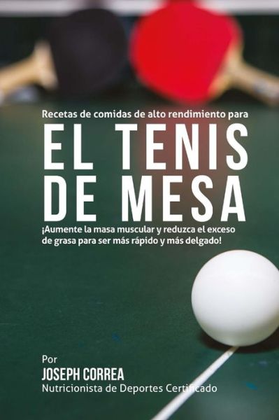 Cover for Correa (Nutricionista De Deportes Certif · Recetas De Comidas De Alto Rendimiento Para El Tenis De Mesa: Aumente La Masa Muscular Y Reduzca El Exceso De Grasa Para Ser Mas Rapido Y Mas Delgado! (Paperback Book) (2015)