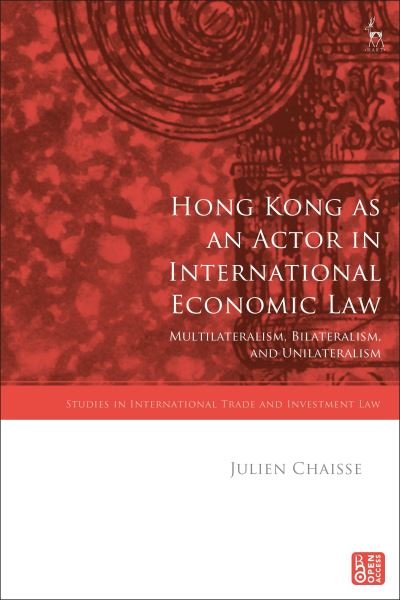 Chaisse, Julien (City University of Hong Kong, Hong Kong) · Hong Kong as an Actor in International Economic Law: Multilateralism, Bilateralism, and Unilateralism - Studies in International Trade and Investment Law (Hardcover Book) (2024)