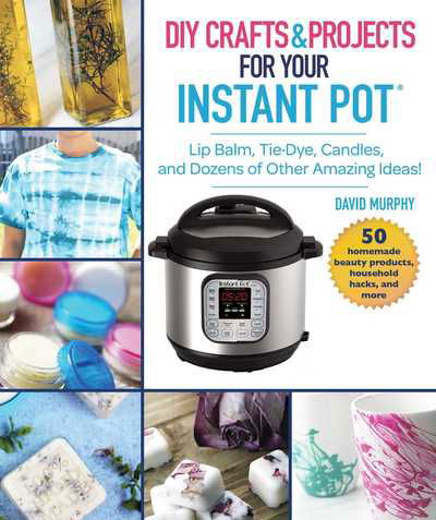 Cover for David Murphy · DIY Crafts &amp; Projects for Your Instant Pot: Lip Balm, Tie-Dye, Candles, and Dozens of Other Amazing Ideas! (Hardcover Book) (2019)