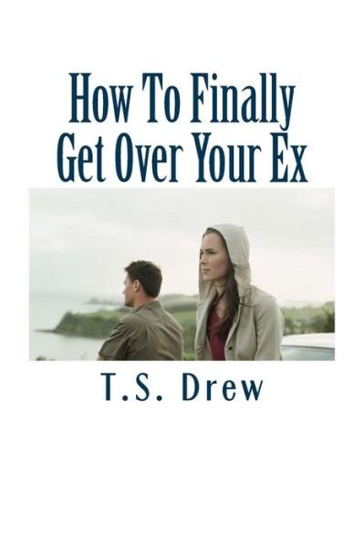 Cover for T S Drew · How to Finally Get over Your Ex: Tried &amp; Trusted Methods That Really Do Work! (Paperback Bog) (2012)