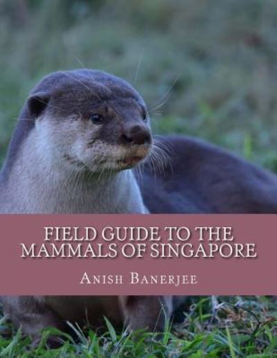 Cover for Anish Banerjee · Field Guide to the Mammals of Singapore (Paperback Book) (2016)