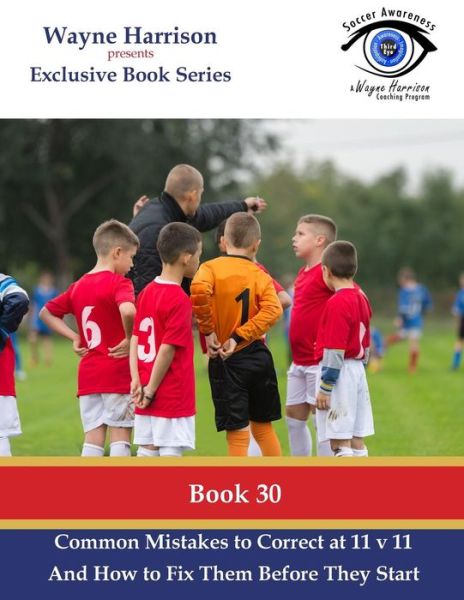 Common Mistakes to Correct at 11 v 11 : Identifying and Solving Common Real Game Situation Problems in the Training Environment - Wayne Harrison - Books - Createspace Independent Publishing Platf - 9781539655169 - October 21, 2016