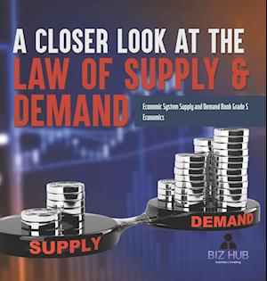 Cover for Biz Hub · Closer Look at the Law of Supply &amp; Demand Economic System Supply and Demand Book Grade 5 Economics (Book) (2022)