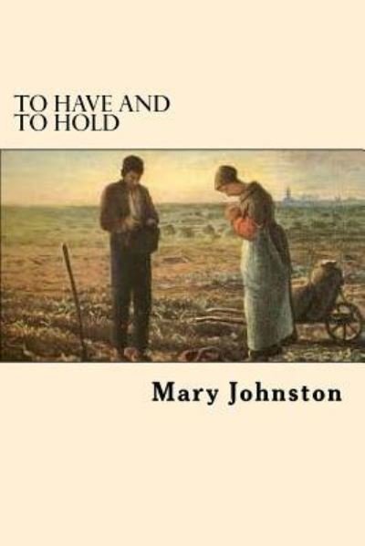 To Have and to Hold - Mary Johnston - Bøker - CreateSpace Independent Publishing Platf - 9781546501169 - 9. mai 2017