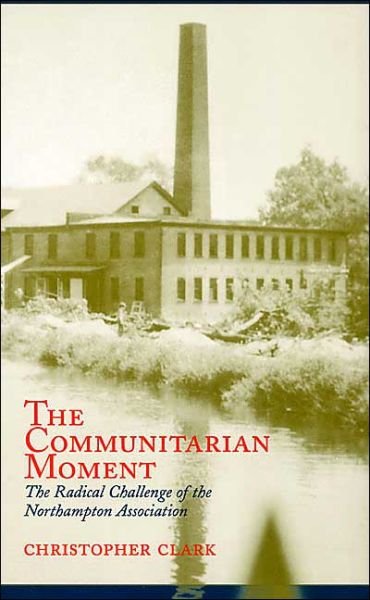 Cover for Christopher Clark · The Communitarian Moment: The Radical Challenge of the Northampton Association (Paperback Book) [Illustrated edition] (2003)