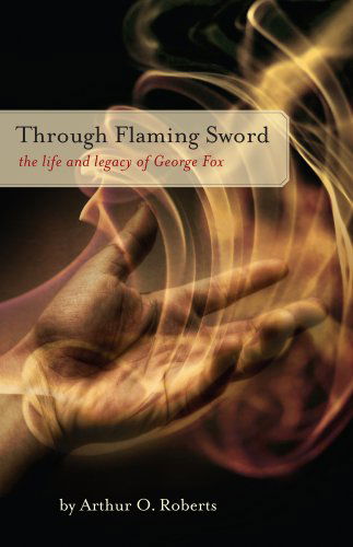 Through Flaming Sword: the Life and Legacy of George Fox - Arthur O. Roberts - Kirjat - Barclay Press - 9781594980169 - keskiviikko 5. marraskuuta 2008