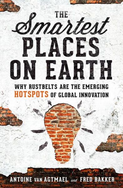 The Smartest Places on Earth: Why Rustbelts Are the Emerging Hotspots of Global Innovation - Antoine van Agtmael - Books - PublicAffairs,U.S. - 9781610398169 - April 26, 2018