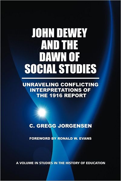 Cover for C. Gregg Jorgensen · John Dewey and the Dawn of Social Studies: Unraveling Conflicting Interpretations of the 1916 Report - Studies in the History of Education (Paperback Book) (2012)