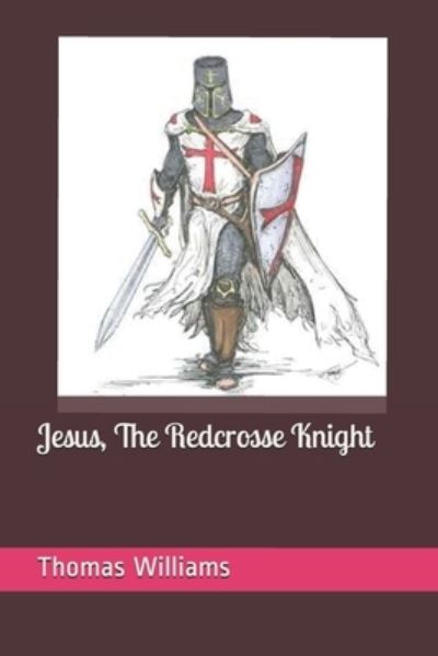 Jesus, The Redcrosse Knight - Thomas Williams - Books - Independently Published - 9781687389169 - August 20, 2019