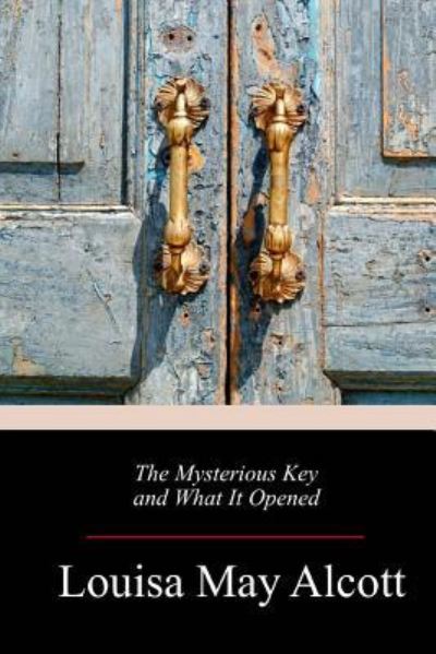 The Mysterious Key and What It Opened - Louisa May Alcott - Livres - Createspace Independent Publishing Platf - 9781718676169 - 8 mai 2018