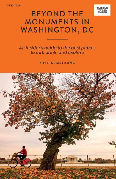 Cover for Kate Armstrong · Beyond the Monuments in Washington, DC: An Insider’s Guide to the Best Places to Eat, Drink, and Explore - Curious Travel Guides (Paperback Book) [First Edition, Paperback edition] (2023)