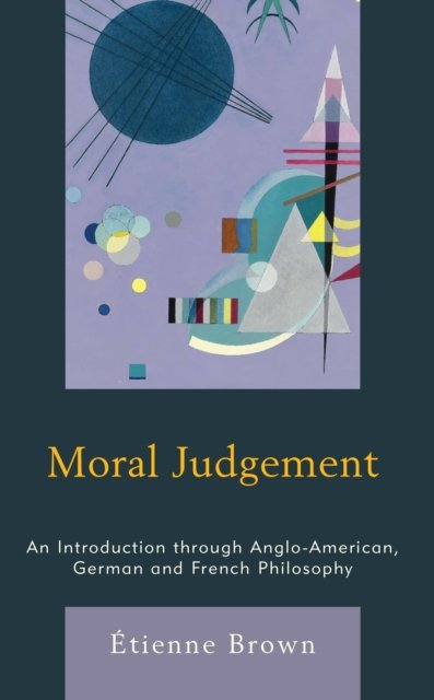 Moral Judgement: An Introduction through Anglo-American, German and French Philosophy - Brown, Etienne, Postdoctoral fellow at the Oxford Uehiro Centre for Practical Ethics - Bücher - Rowman & Littlefield International - 9781786615169 - 14. Oktober 2022