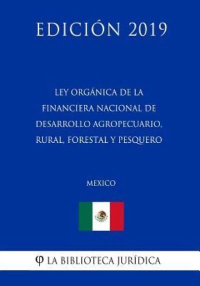 Cover for La Biblioteca Juridica · Ley Organica de la Financiera Nacional de Desarrollo Agropecuario, Rural, Forestal Y Pesquero (Mexico) (Edicion 2019) (Paperback Bog) (2019)