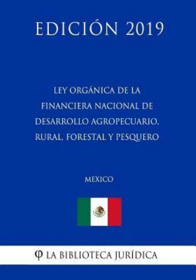 Cover for La Biblioteca Juridica · Ley Organica de la Financiera Nacional de Desarrollo Agropecuario, Rural, Forestal Y Pesquero (Mexico) (Edicion 2019) (Paperback Book) (2019)