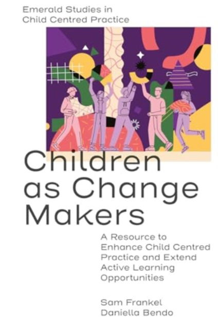 Cover for Frankel, Sam (King’s University College at Western University, Canada) · Children as Change Makers: A Resource to Enhance Child Centred Practice and Extend Active Learning Opportunities - Emerald Studies in Child Centred Practice (Paperback Book) (2025)