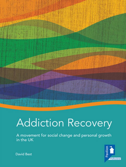 Addiction Recovery: A Handbook: A Movement for Social Change and Personal Growth in the UK - David Best - Books - Pavilion Publishing and Media Ltd - 9781908066169 - January 20, 2012