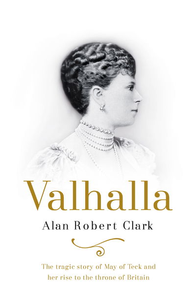 Cover for Alan Robert Clark · Valhalla: The untold story of Queen Elizabeth's grandmother, Queen Mary (Hardcover Book) (2020)