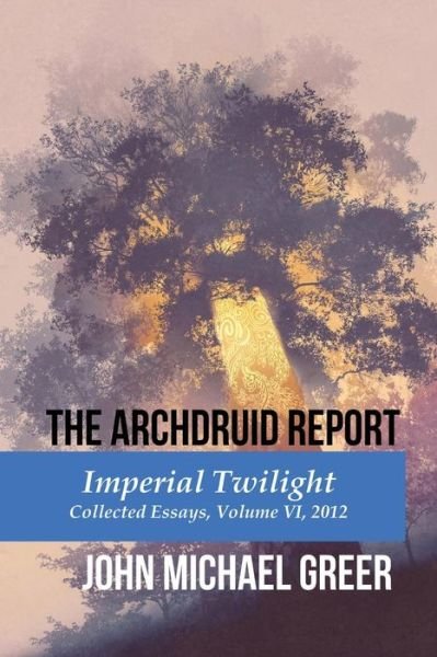 Cover for John Michael Greer · The Archdruid Report : Imperial Twilight : Collected Essays, Volume VI, 2012 (Paperback Book) (2018)