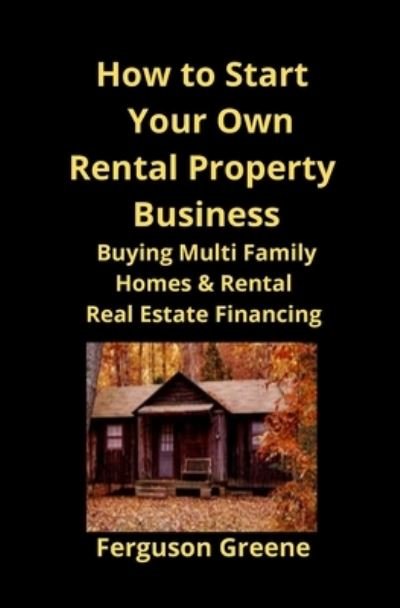 Cover for Ferguson Greene · How to Start Your Own Rental Property Business: Buying Multi Family Homes &amp; Rental Real Estate Financing (Paperback Book) (2019)