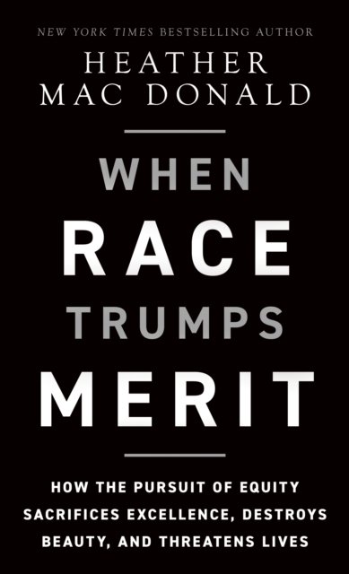 Cover for Heather Mac Donald · The When Race Trumps Merit: How the Pursuit of Equity Sacrifices Excellence, Destroys Beauty, and Threatens Lives (Hardcover Book) (2023)
