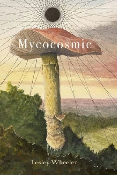 Mycocosmic - Lesley Wheeler - Books - Tupelo Press, Incorporated - 9781961209169 - March 1, 2025