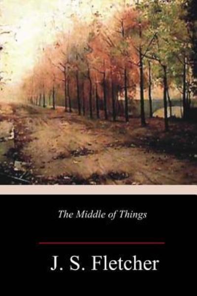 Cover for J S Fletcher · The Middle of Things (Paperback Book) (2018)