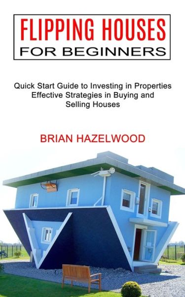 Flipping Houses for Beginners: Effective Strategies in Buying and Selling Houses (Quick Start Guide to Investing in Properties) - Brian Hazelwood - Books - Tomas Edwards - 9781990373169 - April 15, 2021