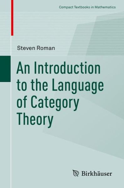 An Introduction to the Language of Category Theory - Compact Textbooks in Mathematics - Steven Roman - Books - Birkhauser Verlag AG - 9783319419169 - January 13, 2017