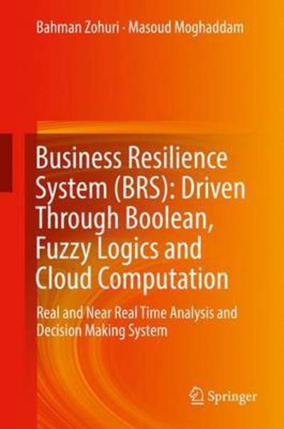 Cover for Bahman Zohuri · Business Resilience System (BRS): Driven Through Boolean, Fuzzy Logics and Cloud Computation: Real and Near Real Time Analysis and Decision Making System (Inbunden Bok) [1st ed. 2017 edition] (2017)