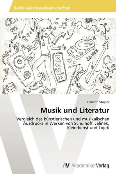 Musik Und Literatur: Vergleich Des Künstlerischen Und Musikalischen Ausdrucks in Werken Von Schulhoff, Jelinek, Kleindienst Und Ligeti - Tamara Stajner - Books - AV Akademikerverlag - 9783639458169 - November 7, 2012