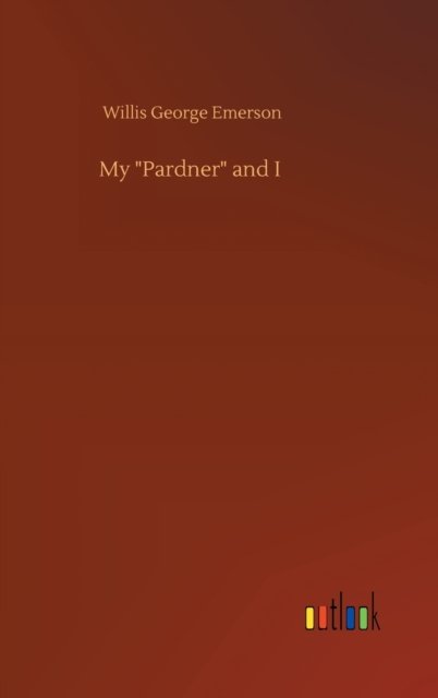 My "Pardner" and I - Willis George Emerson - Bücher - Outlook Verlag - 9783752403169 - 4. August 2020