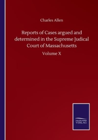 Reports of Cases argued and determined in the Supreme Judical Court of Massachusetts: Volume X - Charles Allen - Libros - Salzwasser-Verlag Gmbh - 9783752502169 - 22 de septiembre de 2020