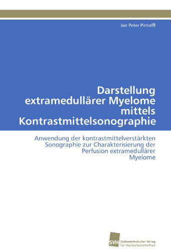 Cover for Jan Peter Pintoffl · Darstellung Extramedullärer Myelome Mittels Kontrastmittelsonographie: Anwendung Der Kontrastmittelverstärkten Sonographie Zur Charakterisierung Der Perfusion Extramedullärer Myelome (Paperback Book) [German edition] (2011)