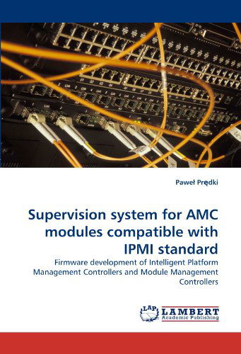 Supervision System for Amc Modules Compatible with Ipmi Standard: Firmware Development of Intelligent Platform Management Controllers and Module Management Controllers - Pawe? Pr?dki - Books - LAP LAMBERT Academic Publishing - 9783838378169 - June 25, 2010